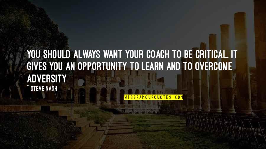 Adversity Opportunity Quotes By Steve Nash: You should always want your coach to be Adversity Opportunity Quotes By Steve Nash: You should always want your coach to be