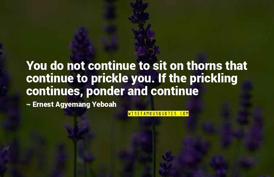 Adversity Overcoming Quotes By Ernest Agyemang Yeboah: You do not continue to sit on thorns Adversity Overcoming Quotes By Ernest Agyemang Yeboah: You do not continue to sit on thorns