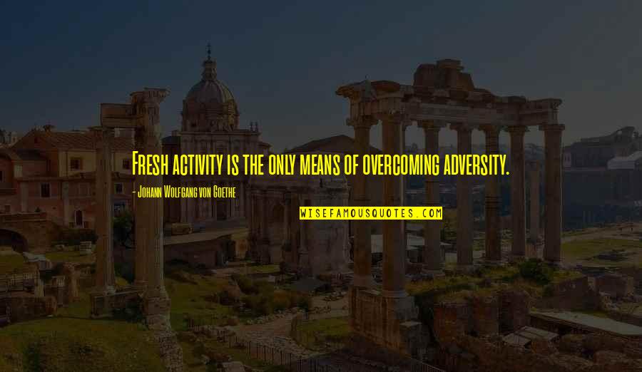 Adversity Overcoming Quotes By Johann Wolfgang Von Goethe: Fresh activity is the only means of overcoming