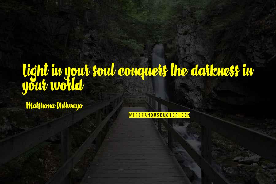 Adversity Overcoming Quotes By Matshona Dhliwayo: Light in your soul conquers the darkness in