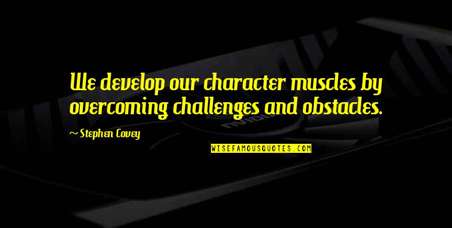 Adversity Overcoming Quotes By Stephen Covey: We develop our character muscles by overcoming challenges