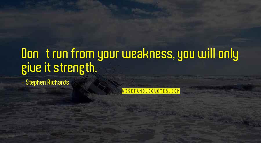 Adversity Overcoming Quotes By Stephen Richards: Don't run from your weakness, you will only Adversity Overcoming Quotes By Stephen Richards: Don't run from your weakness, you will only