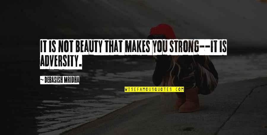 Adversity Quotes D Quotes By Debasish Mridha: It is not beauty that makes you strong--it