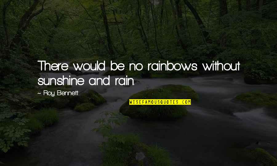 Adversity Quotes D Quotes By Roy Bennett: There would be no rainbows without sunshine and