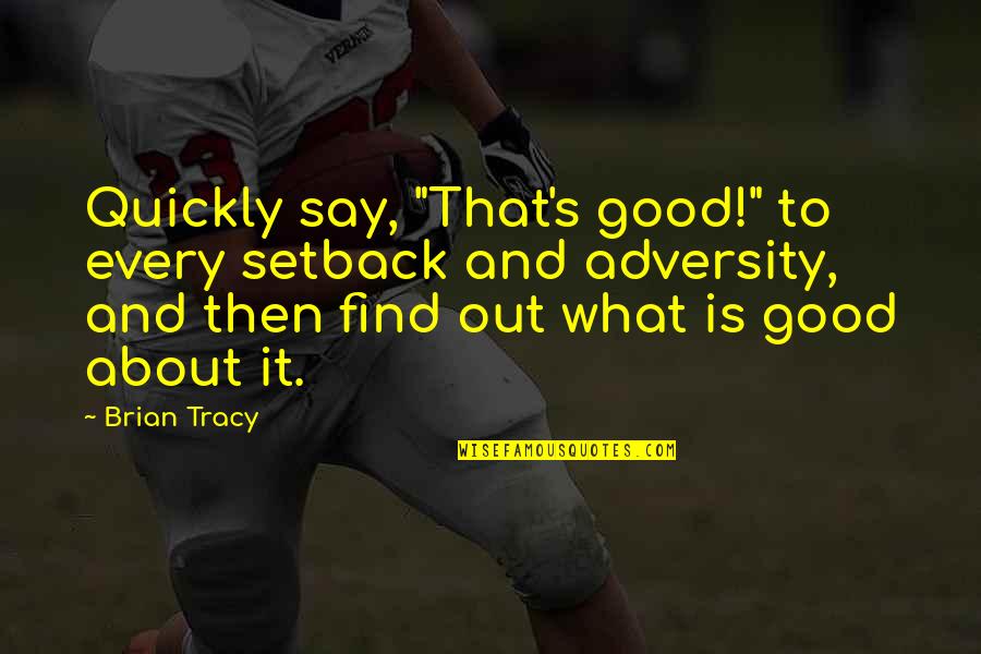 Adversity's Quotes By Brian Tracy: Quickly say, "That's good!" to every setback and