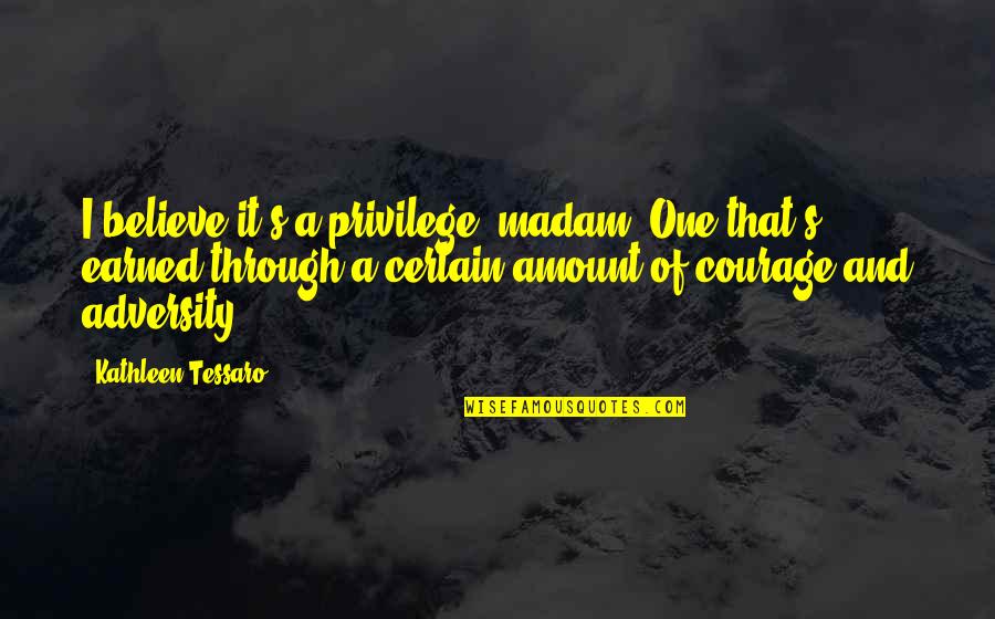 Adversity's Quotes By Kathleen Tessaro: I believe it's a privilege, madam. One that's