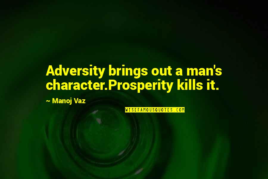 Adversity's Quotes By Manoj Vaz: Adversity brings out a man's character.Prosperity kills it.