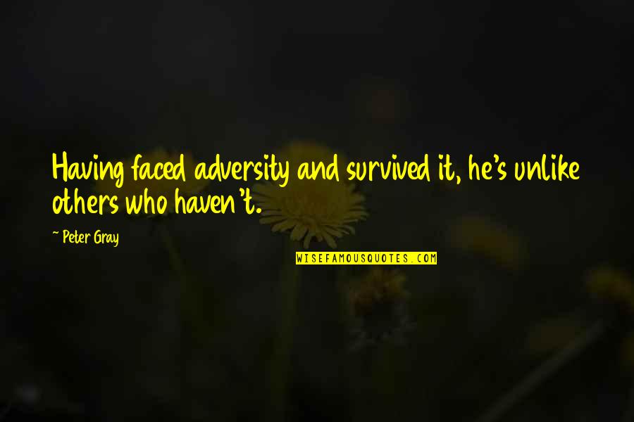 Adversity's Quotes By Peter Gray: Having faced adversity and survived it, he's unlike