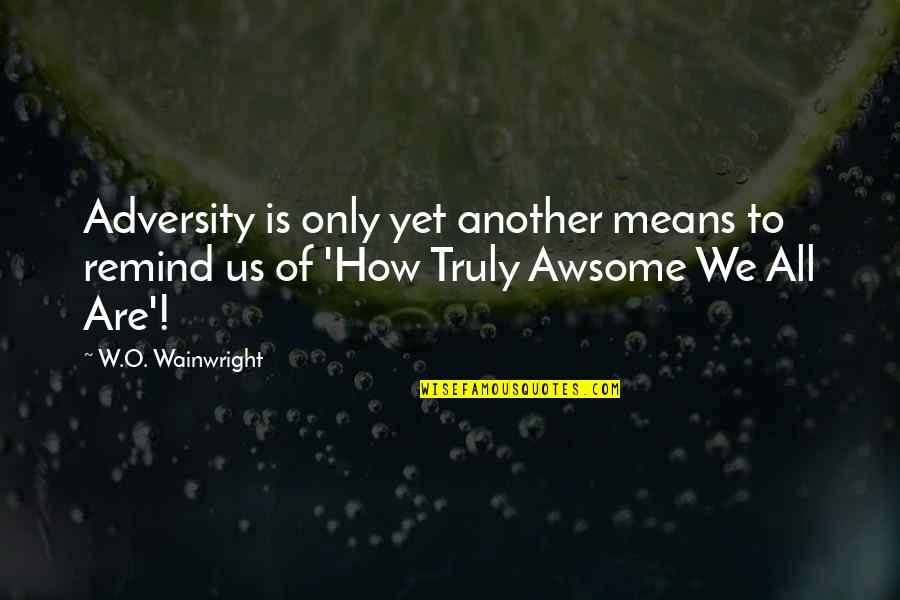 Adversity's Quotes By W.O. Wainwright: Adversity is only yet another means to remind