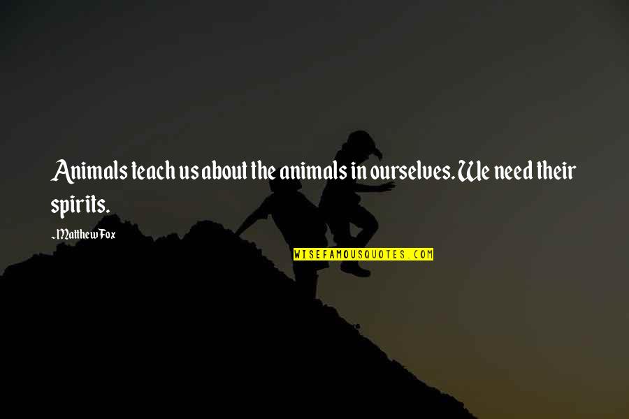 Adverted Quotes By Matthew Fox: Animals teach us about the animals in ourselves.