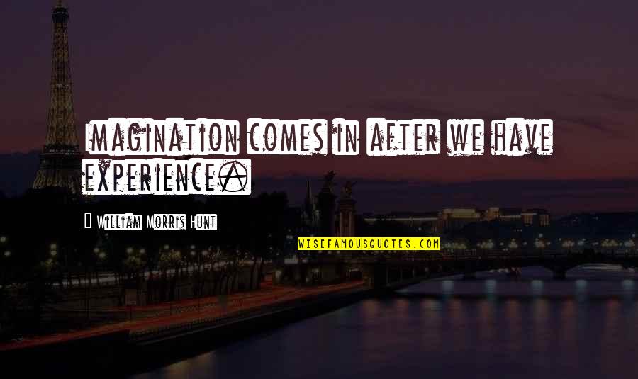 Adverted Quotes By William Morris Hunt: Imagination comes in after we have experience.