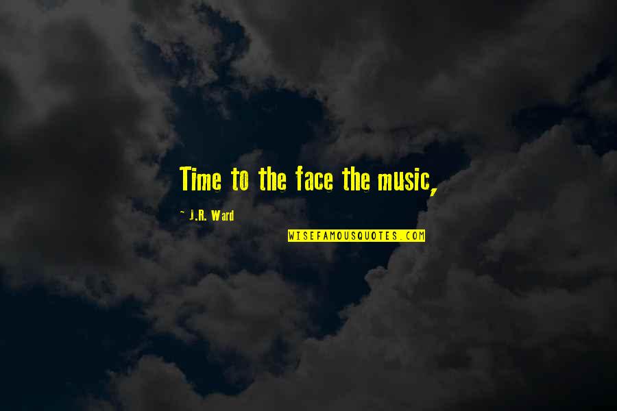 Advertence Quotes By J.R. Ward: Time to the face the music,