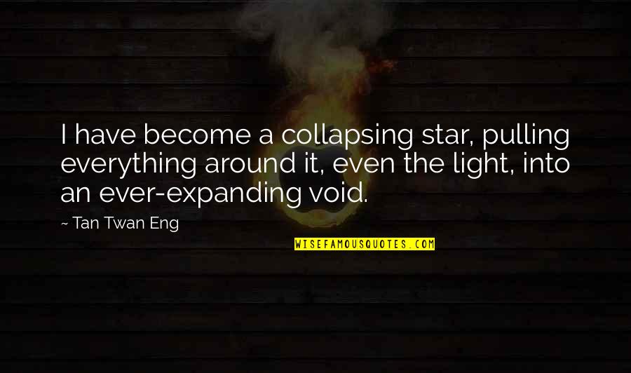 Advertencia Quotes By Tan Twan Eng: I have become a collapsing star, pulling everything