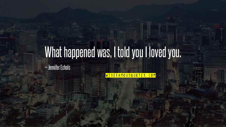 Advertis'd Quotes By Jennifer Echols: What happened was, I told you I loved Advertis'd Quotes By Jennifer Echols: What happened was, I told you I loved