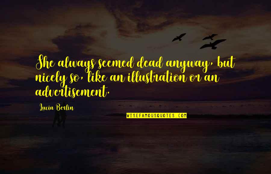Advertisement Quotes By Lucia Berlin: She always seemed dead anyway, but nicely so, Advertisement Quotes By Lucia Berlin: She always seemed dead anyway, but nicely so,