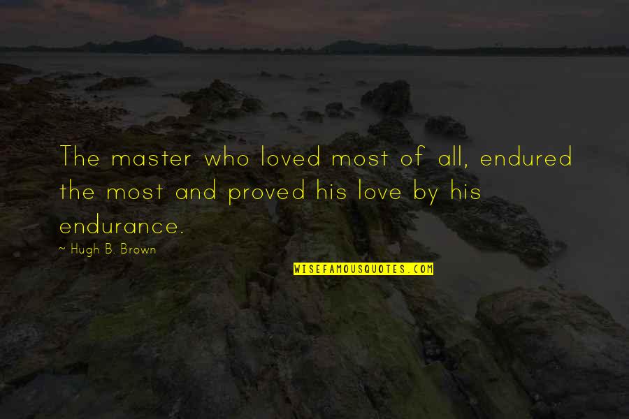 Advertisement Quotes Quotes By Hugh B. Brown: The master who loved most of all, endured