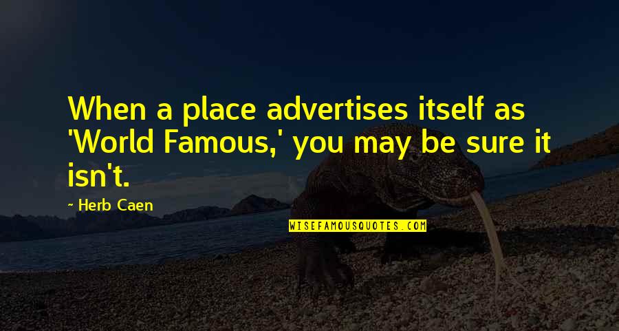 Advertises In The World Quotes By Herb Caen: When a place advertises itself as 'World Famous,'