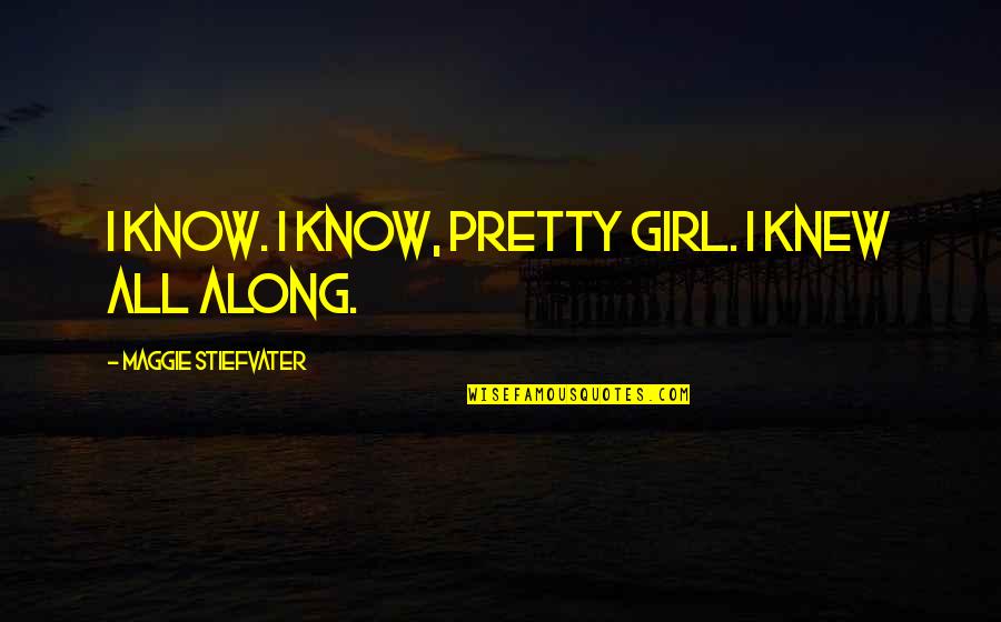 Advertises Quotes By Maggie Stiefvater: I know. I know, pretty girl. I knew Advertises Quotes By Maggie Stiefvater: I know. I know, pretty girl. I knew