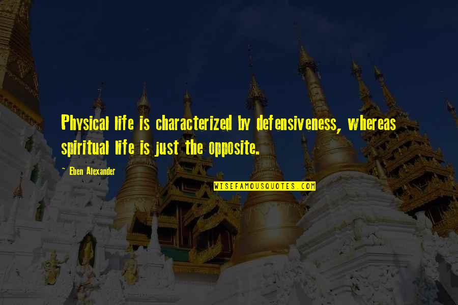 Advertising In A Recession Quotes By Eben Alexander: Physical life is characterized by defensiveness, whereas spiritual Advertising In A Recession Quotes By Eben Alexander: Physical life is characterized by defensiveness, whereas spiritual