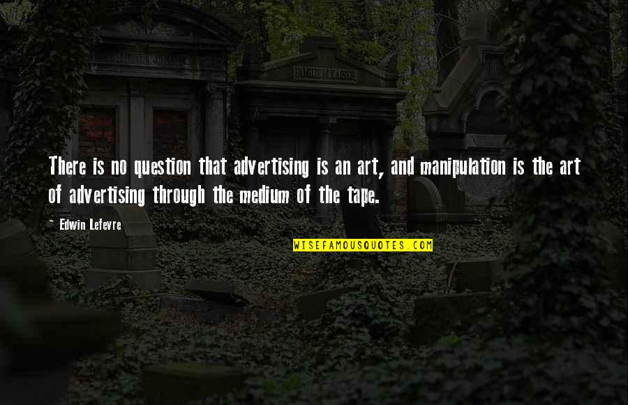 Advertising Manipulation Quotes By Edwin Lefevre: There is no question that advertising is an