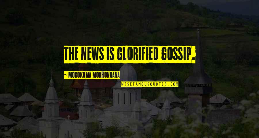 Advertising Media Quotes By Mokokoma Mokhonoana: The news is glorified gossip.