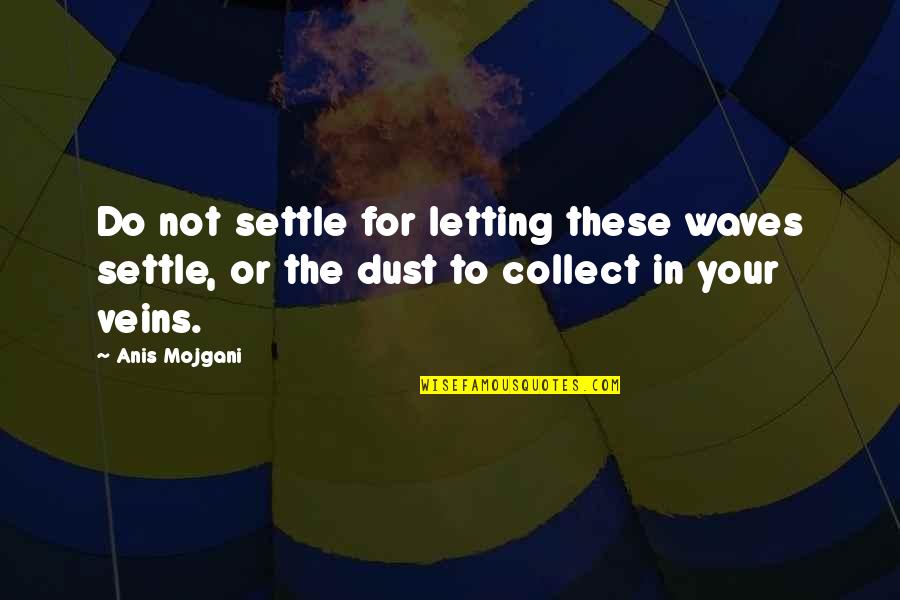 Adverts Quotes By Anis Mojgani: Do not settle for letting these waves settle,