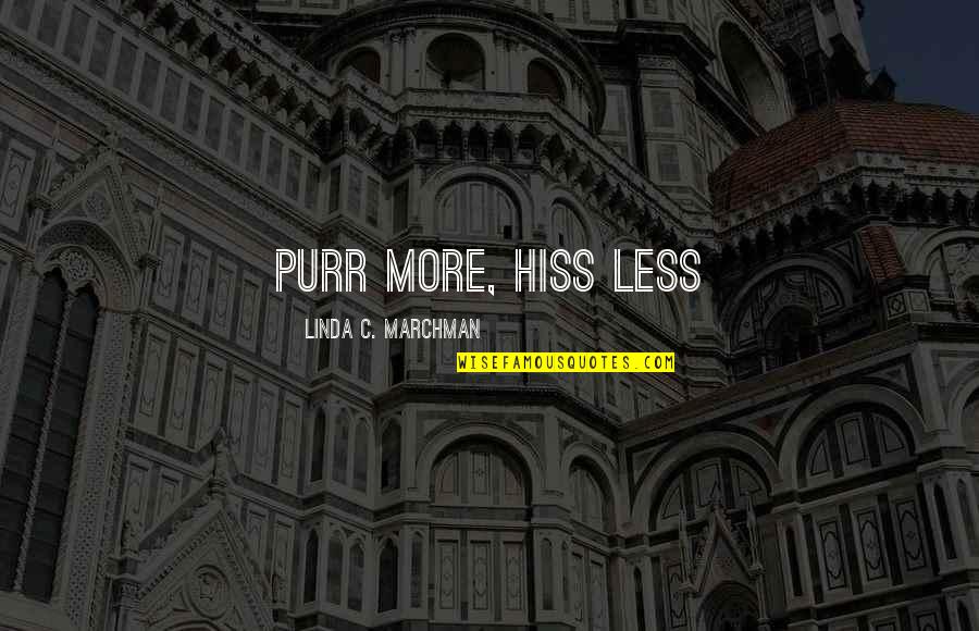 Adverture Quotes By Linda C. Marchman: Purr more, hiss less Adverture Quotes By Linda C. Marchman: Purr more, hiss less