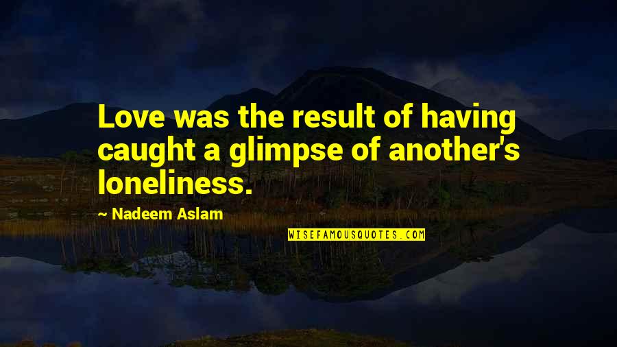 Advice About The Future Quotes By Nadeem Aslam: Love was the result of having caught a