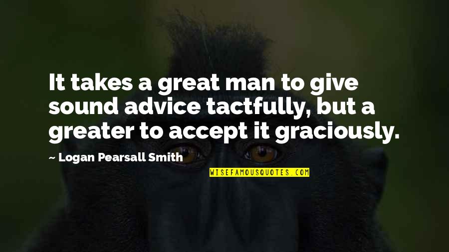 Advice Accept Quotes By Logan Pearsall Smith: It takes a great man to give sound