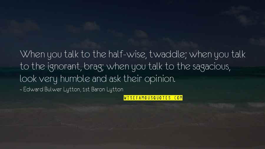 Advice And Wise Quotes By Edward Bulwer-Lytton, 1st Baron Lytton: When you talk to the half-wise, twaddle; when Advice And Wise Quotes By Edward Bulwer-Lytton, 1st Baron Lytton: When you talk to the half-wise, twaddle; when