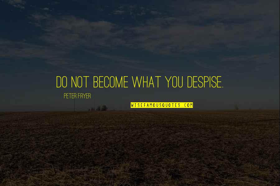 Advice For Adolescent Quotes By Peter Fryer: Do not become what you despise. Advice For Adolescent Quotes By Peter Fryer: Do not become what you despise.