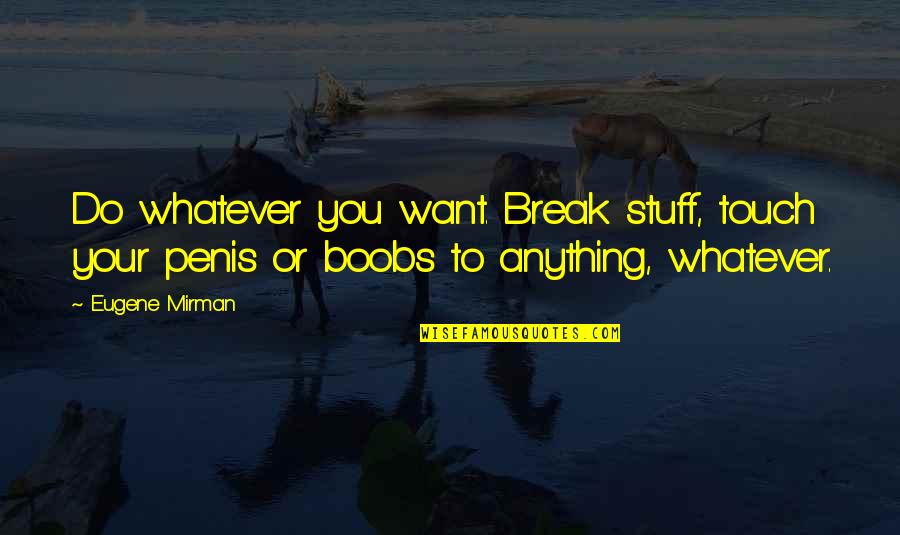Advice For Break Up Quotes By Eugene Mirman: Do whatever you want. Break stuff, touch your