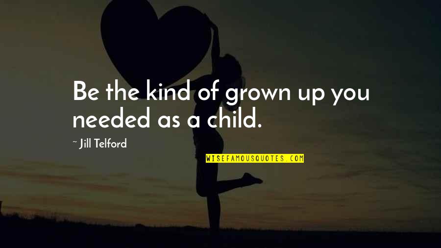 Advice For Children Quotes By Jill Telford: Be the kind of grown up you needed Advice For Children Quotes By Jill Telford: Be the kind of grown up you needed