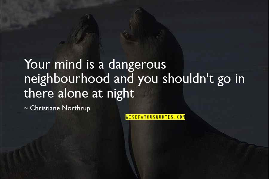 Advice For Depressed Person Quotes By Christiane Northrup: Your mind is a dangerous neighbourhood and you Advice For Depressed Person Quotes By Christiane Northrup: Your mind is a dangerous neighbourhood and you