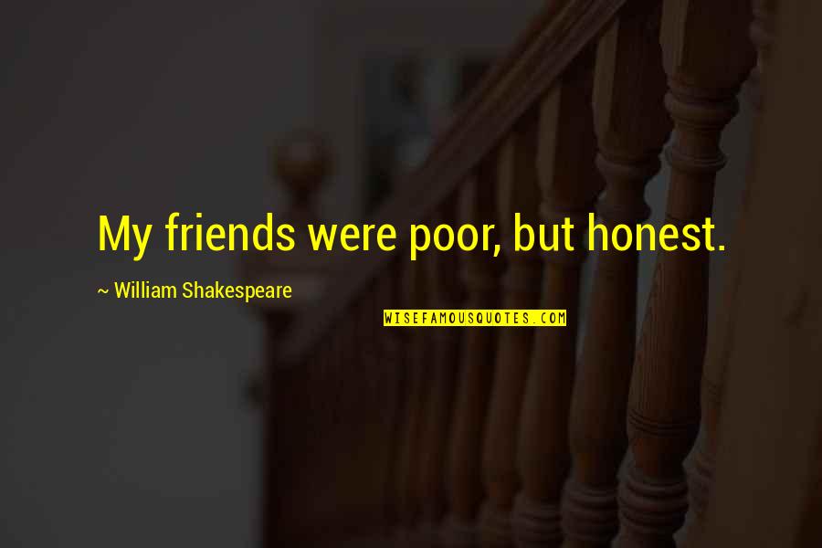Advice For Depressed Person Quotes By William Shakespeare: My friends were poor, but honest. Advice For Depressed Person Quotes By William Shakespeare: My friends were poor, but honest.