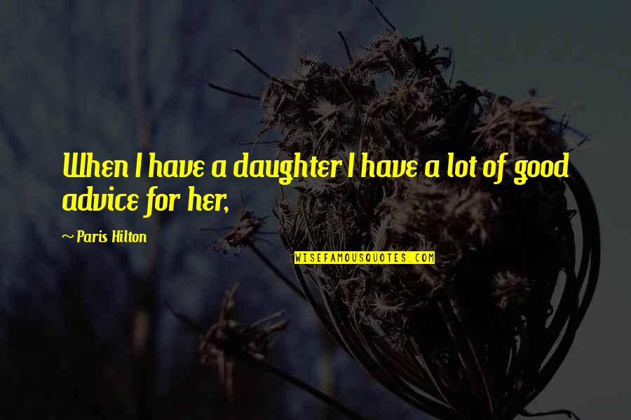 Advice For My Daughter Quotes By Paris Hilton: When I have a daughter I have a