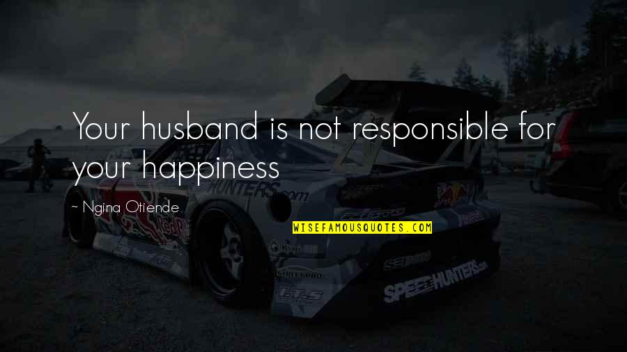 Advice For Newlyweds Quotes By Ngina Otiende: Your husband is not responsible for your happiness Advice For Newlyweds Quotes By Ngina Otiende: Your husband is not responsible for your happiness