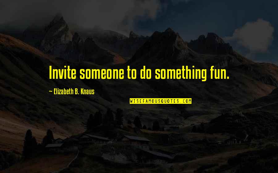 Advice For Women Quotes By Elizabeth B. Knaus: Invite someone to do something fun.