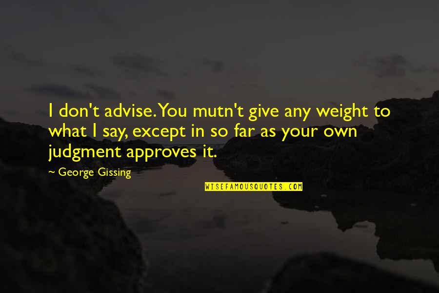 Advice For Women Quotes By George Gissing: I don't advise. You mutn't give any weight