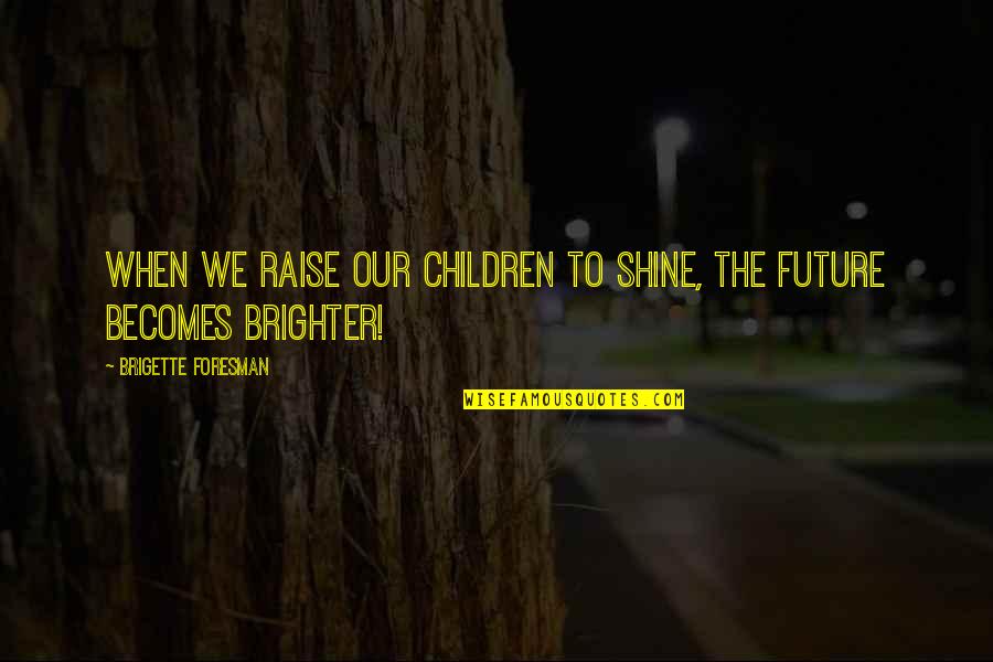 Advice From Parents Quotes By Brigette Foresman: When we raise our children to Shine, the