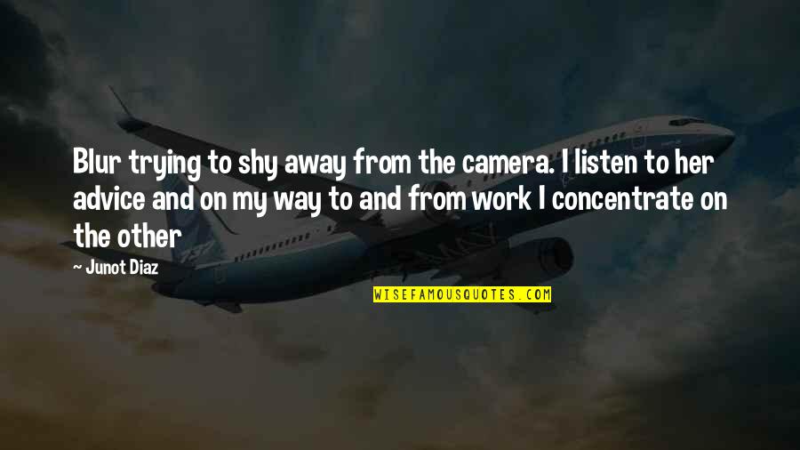 Advice From Quotes By Junot Diaz: Blur trying to shy away from the camera. Advice From Quotes By Junot Diaz: Blur trying to shy away from the camera.