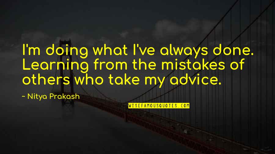 Advice From Quotes By Nitya Prakash: I'm doing what I've always done. Learning from Advice From Quotes By Nitya Prakash: I'm doing what I've always done. Learning from