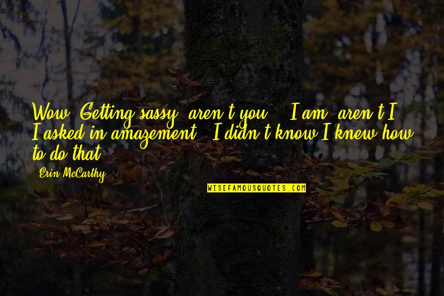 Advice From Strangers Quotes By Erin McCarthy: Wow. Getting sassy, aren't you?" "I am, aren't