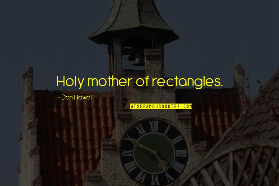 Advice From Those Who Care Quotes By Dan Howell: Holy mother of rectangles. Advice From Those Who Care Quotes By Dan Howell: Holy mother of rectangles.