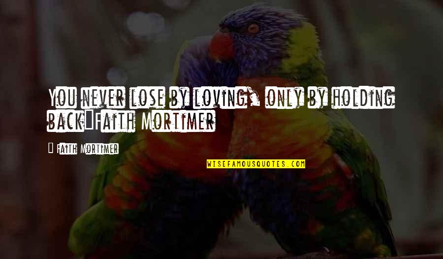 Advice From Those Who Care Quotes By Faith Mortimer: You never lose by loving, only by holding Advice From Those Who Care Quotes By Faith Mortimer: You never lose by loving, only by holding