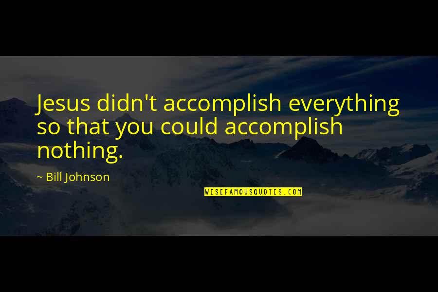 Advice Given From Your Deathbed Quotes By Bill Johnson: Jesus didn't accomplish everything so that you could