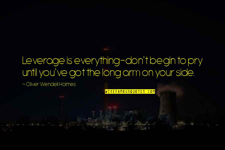 Advice I Ever Got Quotes By Oliver Wendell Holmes: Leverage is everything-don't begin to pry until you've Advice I Ever Got Quotes By Oliver Wendell Holmes: Leverage is everything-don't begin to pry until you've