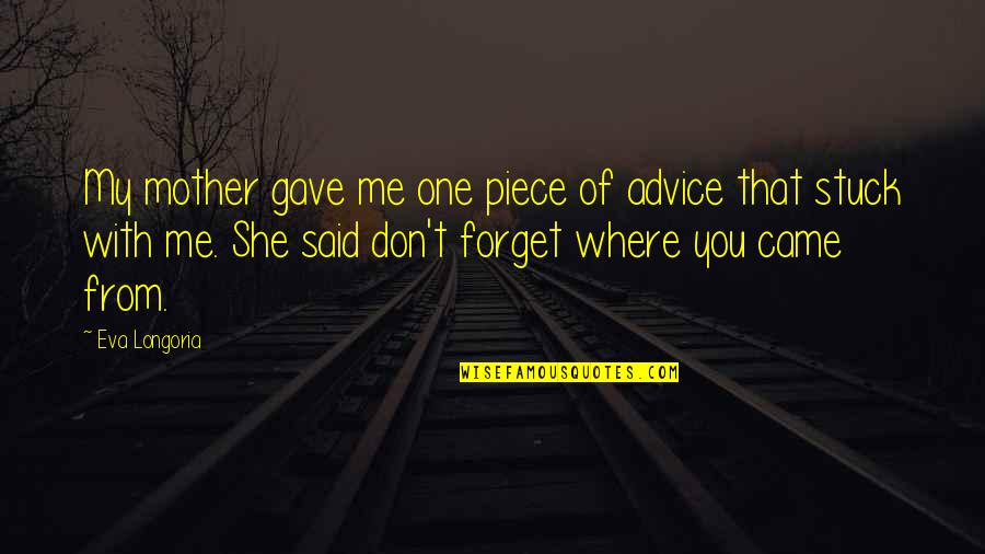 Advice Me Quotes By Eva Longoria: My mother gave me one piece of advice Advice Me Quotes By Eva Longoria: My mother gave me one piece of advice