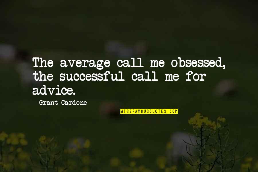 Advice Me Quotes By Grant Cardone: The average call me obsessed, the successful call Advice Me Quotes By Grant Cardone: The average call me obsessed, the successful call