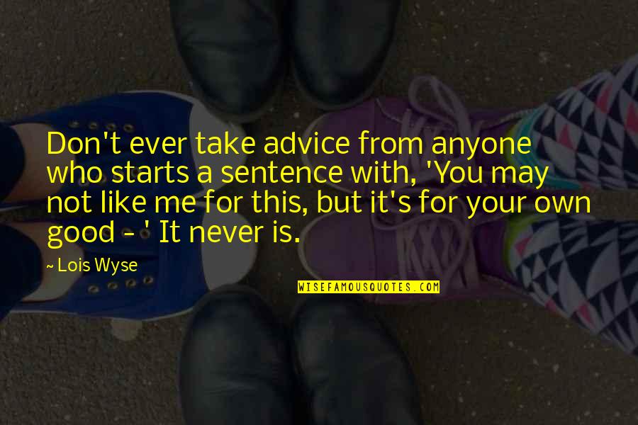 Advice Me Quotes By Lois Wyse: Don't ever take advice from anyone who starts Advice Me Quotes By Lois Wyse: Don't ever take advice from anyone who starts